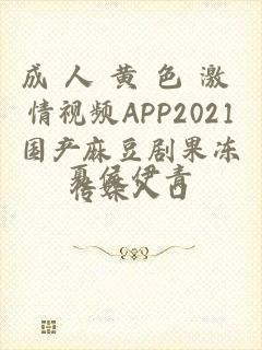 成 人 黄 色 激 情视频APP2021国产麻豆剧果冻传媒入口